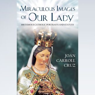 Miraculous Images of Our Lady: 100 Famous Catholic Icons and Statues