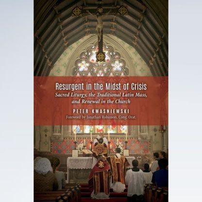 Resurgent in the Midst of Crisis: Sacred Liturgy, the Traditional Latin Mass, and Renewal in the Church