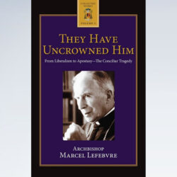 The Summa of Archbishop Lefebvre: They Have Uncrowned Him